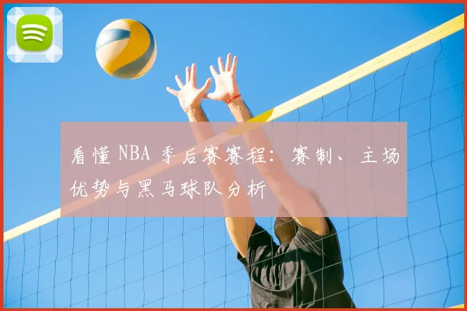看懂 NBA 季后赛赛程：赛制、主场优势与黑马球队分析