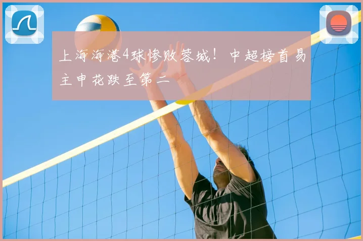 上海海港4球惨败蓉城！中超榜首易主申花跌至第二