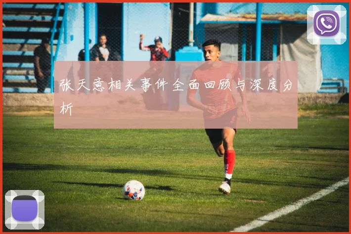 张天意相关事件全面回顾与深度分析