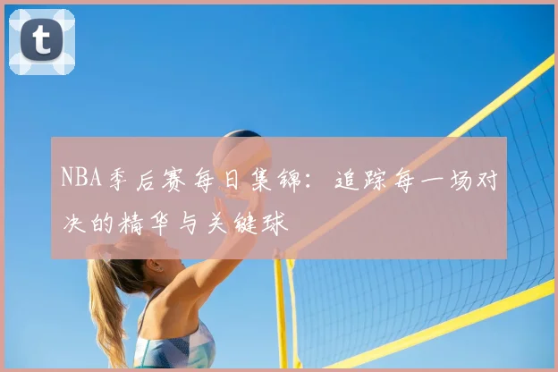 NBA季后赛每日集锦：追踪每一场对决的精华与关键球