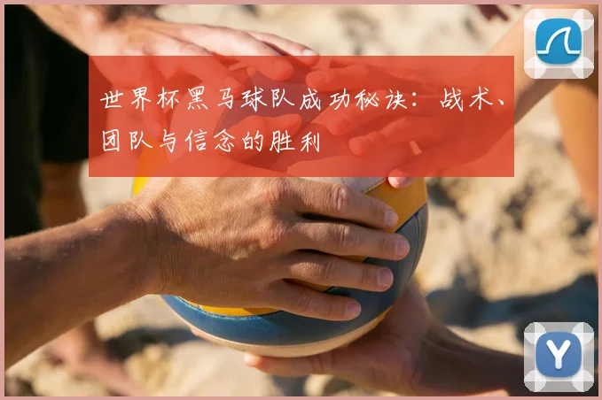 世界杯黑马球队成功秘诀：战术、团队与信念的胜利