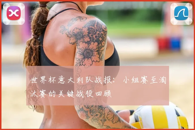 世界杯意大利队战报：小组赛至淘汰赛的关键战役回顾