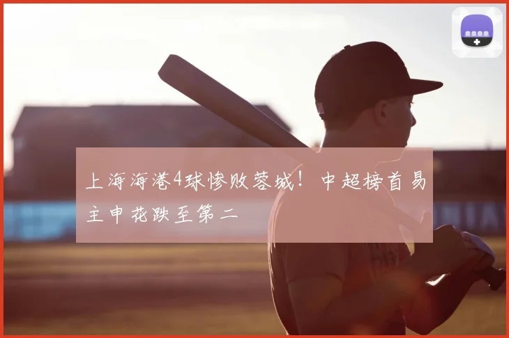上海海港4球惨败蓉城！中超榜首易主申花跌至第二