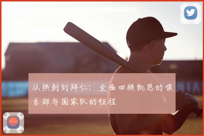 从热刺到拜仁：全面回顾凯恩的俱乐部与国家队的征程