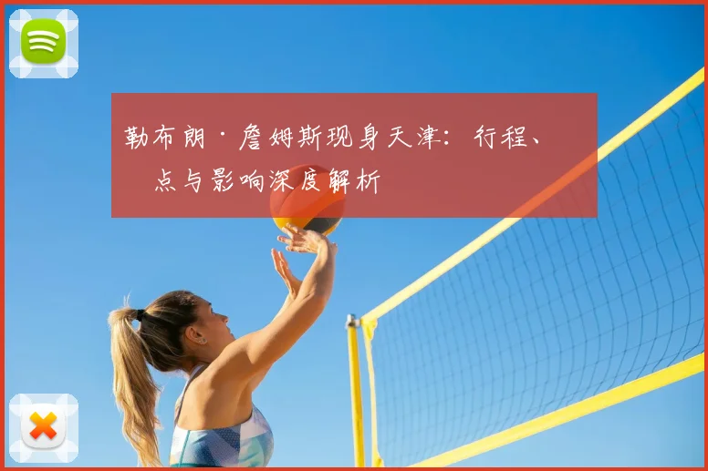 勒布朗·詹姆斯现身天津：行程、亮点与影响深度解析
