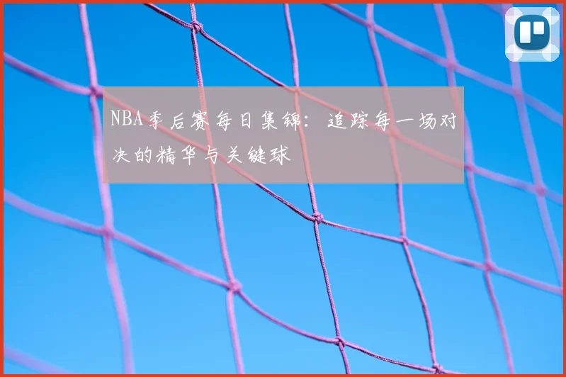 NBA季后赛每日集锦：追踪每一场对决的精华与关键球