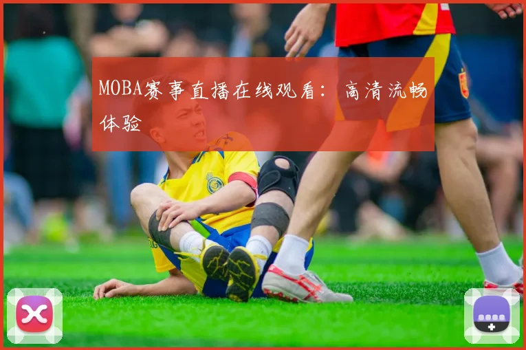 MOBA赛事直播在线观看：高清流畅体验