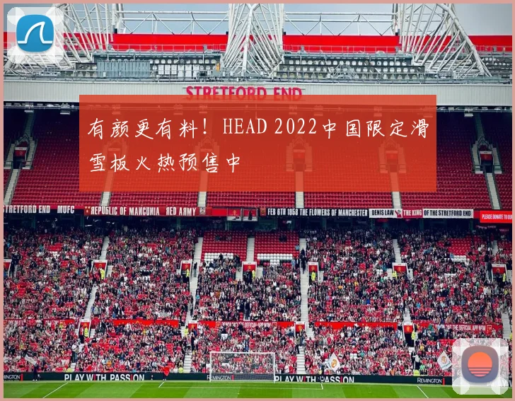 有颜更有料！HEAD 2022中国限定滑雪板火热预售中