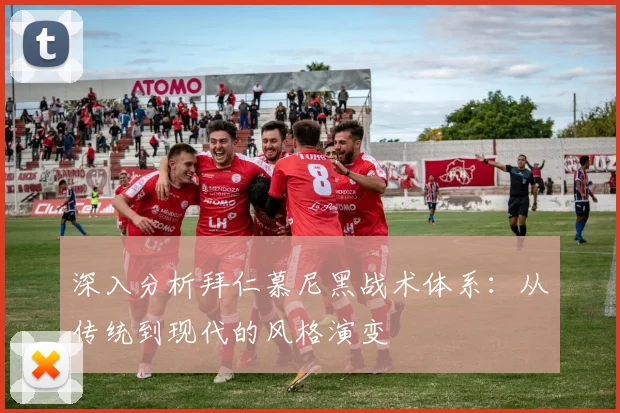 深入分析拜仁慕尼黑战术体系：从传统到现代的风格演变