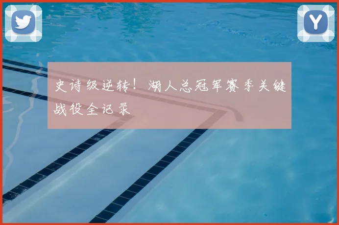 史诗级逆转！湖人总冠军赛季关键战役全记录