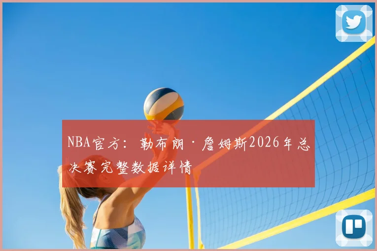 NBA官方：勒布朗·詹姆斯2026年总决赛完整数据详情