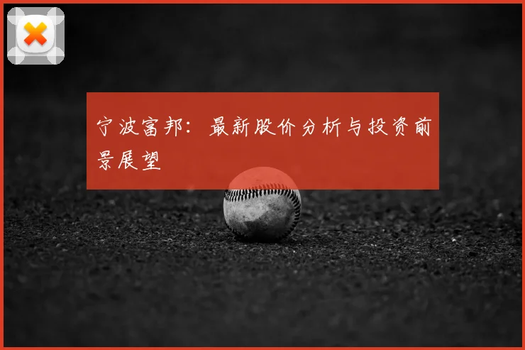 宁波富邦：最新股价分析与投资前景展望